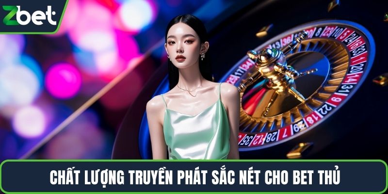 Chất lượng truyền phát sắc nét cho bet thủ