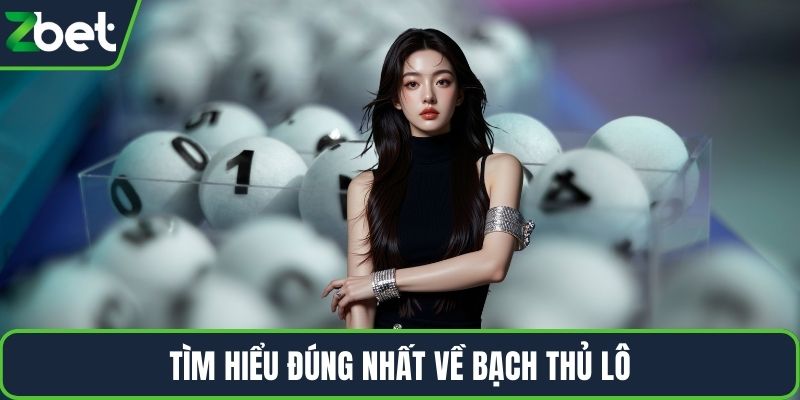 Tìm hiểu đúng nhất về bạch thủ lô